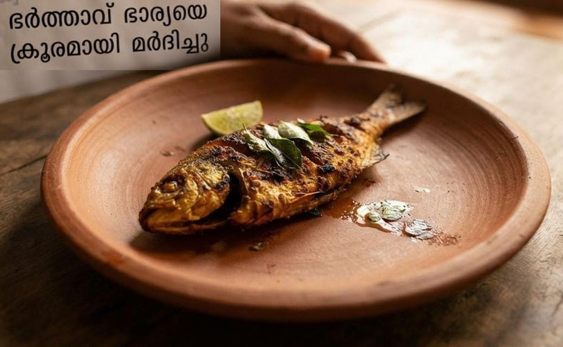 മീൻ വറുത്തതു കിട്ടിയില്ല; ഭാര്യയെ ക്രൂരമായി മർദ്ദിച്ച് 